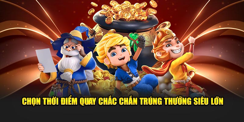 Chọn thời điểm quay chắc chắn trúng thưởng siêu lớn